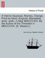 Visit to Vaucluse, Nismes, Orange, Pont-Du-Gard, Avignon, Marseilles, Andc. Andc. in May MDCCCXXI. by the Author of the Trimester in MDCCCXX. [S. West