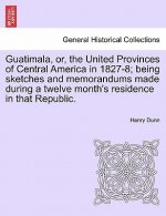 Guatimala, Or, the United Provinces of Central America in 1827-8; Being Sketches and Memorandums Made During a Twelve Month's Residence in That Republ