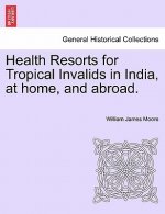 Health Resorts for Tropical Invalids in India, at Home, and Abroad.