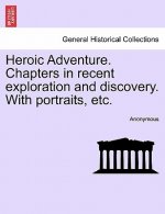 Heroic Adventure. Chapters in Recent Exploration and Discovery. with Portraits, Etc.