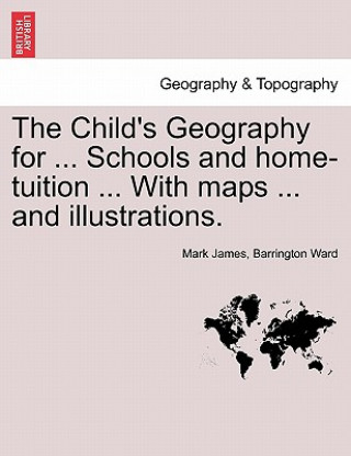 Child's Geography for ... Schools and Home-Tuition ... with Maps ... and Illustrations.