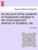 Account of the Systems of Husbandry Adopted in the More Improved Districts of Scotland, Etc.