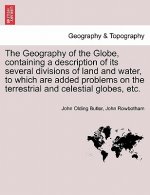 Geography of the Globe, Containing a Description of Its Several Divisions of Land and Water, to Which Are Added Problems on the Terrestrial and Celest
