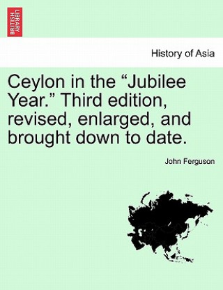 Ceylon in the Jubilee Year. Third Edition, Revised, Enlarged, and Brought Down to Date.