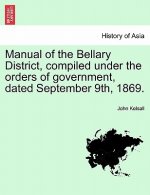 Manual of the Bellary District, Compiled Under the Orders of Government, Dated September 9th, 1869.