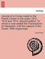Journal of a Cruise Made to the Pacific Ocean in the Years 1812, 1813 and 1814. Second Edition. to Which Is Now Added the Transactions at Valparaiso U