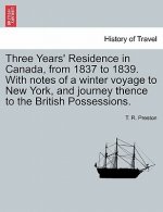 Three Years' Residence in Canada, from 1837 to 1839. With notes of a winter voyage to New York, and journey thence to the British Possessions.