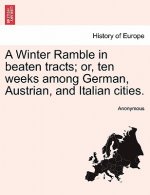 Winter Ramble in Beaten Tracts; Or, Ten Weeks Among German, Austrian, and Italian Cities.
