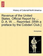 Revenue of the United States. Official Report by ... D. A. W. ... Reprinted. [With a Preface by the Cobden Club.]