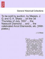 To Be Sold by Auction, by Messrs. J. G. and G. A. Sharp ... on the 3D Thursday of July, 1837 ... the Nassuck Diamond ... and ... the Celebrated Arcot