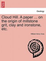 Cloud Hill. a Paper ... on the Origin of Millstone Grit, Clay and Ironstone, Etc.