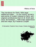 Handbook for Delhi. with Large Additional Matter ... on the Historic Remains and Points of Modern Interest in Delhi, with Original Contributions from