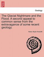 Glacial Nightmare and the Flood. a Second Appeal to Common Sense from the Extravagance of Some Recent Geology. Vol. I.