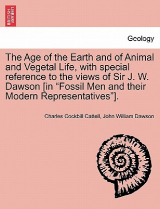 Age of the Earth and of Animal and Vegetal Life, with Special Reference to the Views of Sir J. W. Dawson [in Fossil Men and Their Modern Representativ