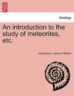 Introduction to the Study of Meteorites, Etc.
