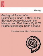 Geological Report of an Examination Made in 1834, of the Elevated Country Between the Missouri and Red Rivers. by G. W. Featherstonhaugh. [With a Map.