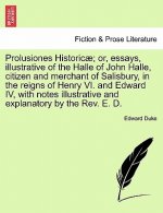 Prolusiones Historicae; Or, Essays, Illustrative of the Halle of John Halle, Citizen and Merchant of Salisbury, in the Reigns of Henry VI. and Edward