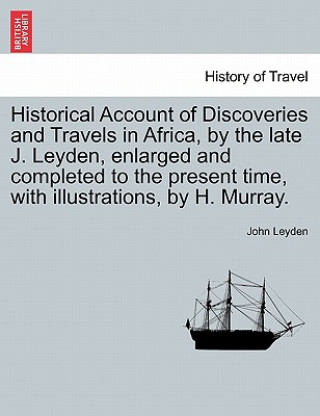 Historical Account of Discoveries and Travels in Africa, by the Late J. Leyden, Enlarged and Completed to the Present Time, with Illustrations, by H.