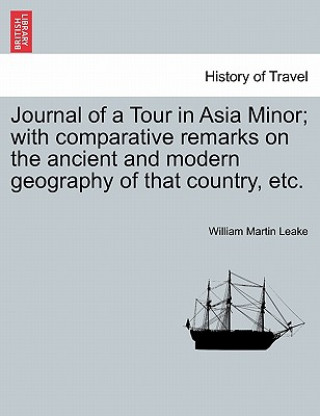 Journal of a Tour in Asia Minor; With Comparative Remarks on the Ancient and Modern Geography of That Country, Etc.