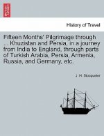 Fifteen Months' Pilgrimage through ... Khuzistan and Persia, in a journey from India to England, through parts of Turkish Arabia, Persia, Armenia, Rus