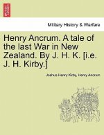 Henry Ancrum. a Tale of the Last War in New Zealand. by J. H. K. [I.E. J. H. Kirby.] Vol. I.