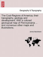 Coal-Regions of America; their topography, geology and development. With a colored geological map of Pennsylvania ... and numerous other maps and illu