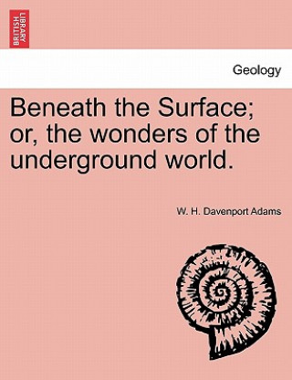 Beneath the Surface; or, the wonders of the underground world.