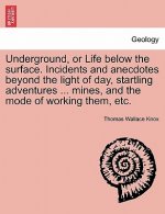 Underground, or Life Below the Surface. Incidents and Anecdotes Beyond the Light of Day, Startling Adventures ... Mines, and the Mode of Working Them,