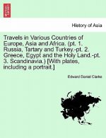 Travels in Various Countries of Europe, Asia and Africa. (pt. 1. Russia, Tartary and Turkey.-pt. 2. Greece, Egypt and the Holy Land.-pt. 3. Scandinavi