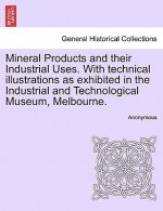 Mineral Products and Their Industrial Uses. with Technical Illustrations as Exhibited in the Industrial and Technological Museum, Melbourne.