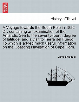 Voyage towards the South Pole in 1822-24; containing an examination of the Antarctic Sea to the seventy-fourth degree of latitude
