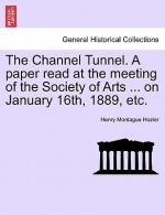 Channel Tunnel. a Paper Read at the Meeting of the Society of Arts ... on January 16th, 1889, Etc.