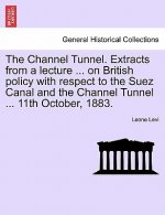 Channel Tunnel. Extracts from a Lecture ... on British Policy with Respect to the Suez Canal and the Channel Tunnel ... 11th October, 1883.