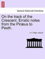 On the Track of the Crescent. Erratic Notes from the Piraeus to Pesth.