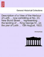 Description of a View of the Harbour of Leith ... Now Exhibiting at No. 23, New Bond Street ... Representing ... the Landing of ... King George IV., o