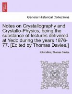Notes on Crystallography and Crystallo-Physics, Being the Substance of Lectures Delivered at Yedo During the Years 1876-77. [Edited by Thomas Davies.]