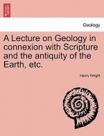 Lecture on Geology in Connexion with Scripture and the Antiquity of the Earth, Etc.