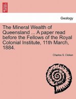 Mineral Wealth of Queensland ... a Paper Read Before the Fellows of the Royal Colonial Institute, 11th March, 1884.