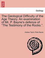 Geological Difficulty of the Age Theory. an Examination of Mr. P. Bayne's Defence of the Testimony of the Rocks..