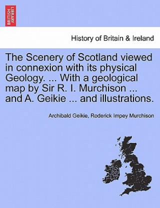 Scenery of Scotland Viewed in Connexion with Its Physical Geology. ... with a Geological Map by Sir R. I. Murchison ... and A. Geikie ... and Illustra