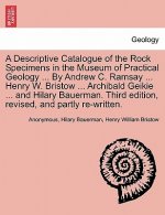 Descriptive Catalogue of the Rock Specimens in the Museum of Practical Geology ... by Andrew C. Ramsay ... Henry W. Bristow ... Archibald Geikie ... a