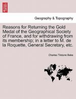 Reasons for Returning the Gold Medal of the Geographical Society of France, and for Withdrawing from Its Membership; In a Letter to M. de la Roquette,