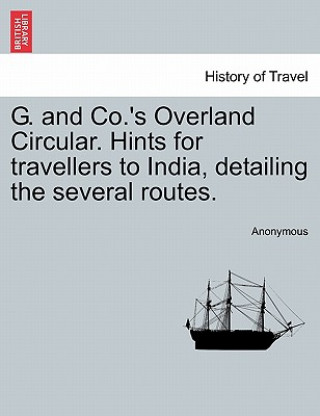 G. and Co.'s Overland Circular. Hints for Travellers to India, Detailing the Several Routes.