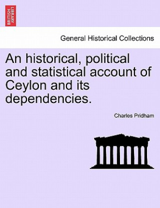 Historical, Political and Statistical Account of Ceylon and Its Dependencies.