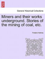 Miners and Their Works Underground. Stories of the Mining of Coal, Etc.