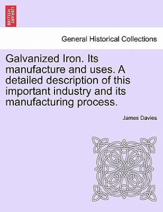 Galvanized Iron. Its Manufacture and Uses. a Detailed Description of This Important Industry and Its Manufacturing Process.