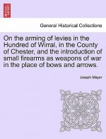 On the Arming of Levies in the Hundred of Wirral, in the County of Chester, and the Introduction of Small Firearms as Weapons of War in the Place of B