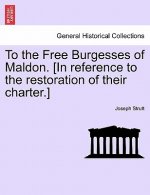 To the Free Burgesses of Maldon. [in Reference to the Restoration of Their Charter.]