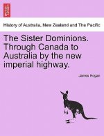 Sister Dominions. Through Canada to Australia by the New Imperial Highway.