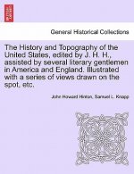 History and Topography of the United States, Edited by J. H. H., Assisted by Several Literary Gentlemen in America and England. Illustrated with a Ser